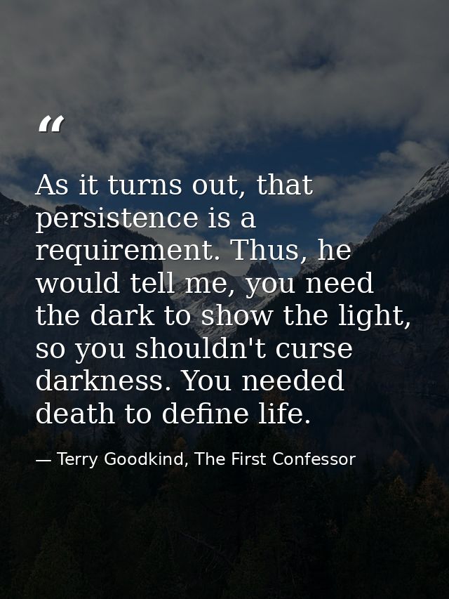 As it turns out, that persistence is a requirement. Thus, he would tell me, you need the dark to show the light, so you  — Terry Goodkind, The First Confessor