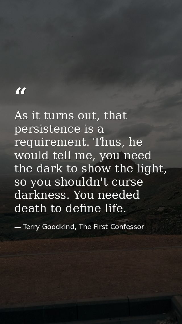 As it turns out, that persistence is a requirement. Thus, he would tell me, you need the dark to show the light, so you  — Terry Goodkind, The First Confessor