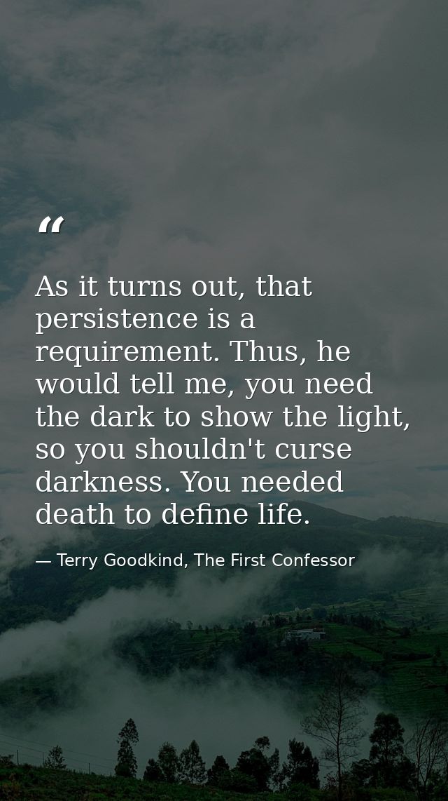 As it turns out, that persistence is a requirement. Thus, he would tell me, you need the dark to show the light, so you  — Terry Goodkind, The First Confessor