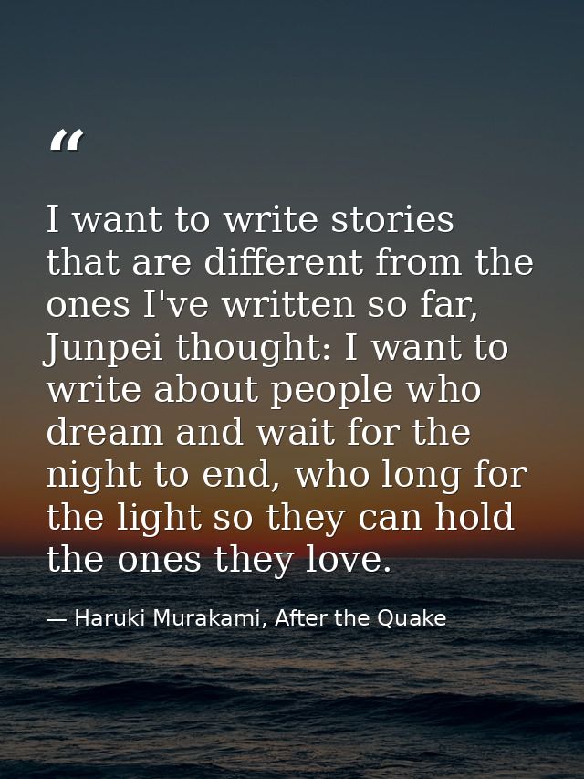 I want to write stories that are different from the ones I've written so far, Junpei thought: I want to write about peop — Haruki Murakami, After the Quake