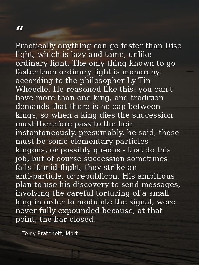 Practically anything can go faster than Disc light, which is lazy and tame, unlike ordinary light. The only thing known  — Terry Pratchett, Mort