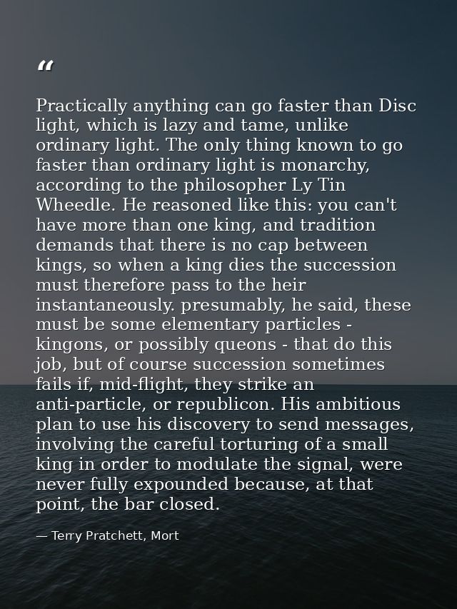 Practically anything can go faster than Disc light, which is lazy and tame, unlike ordinary light. The only thing known  — Terry Pratchett, Mort