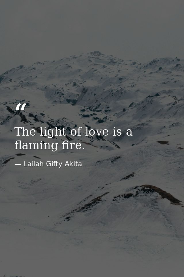 The light of love is a flaming fire. — Lailah Gifty Akita