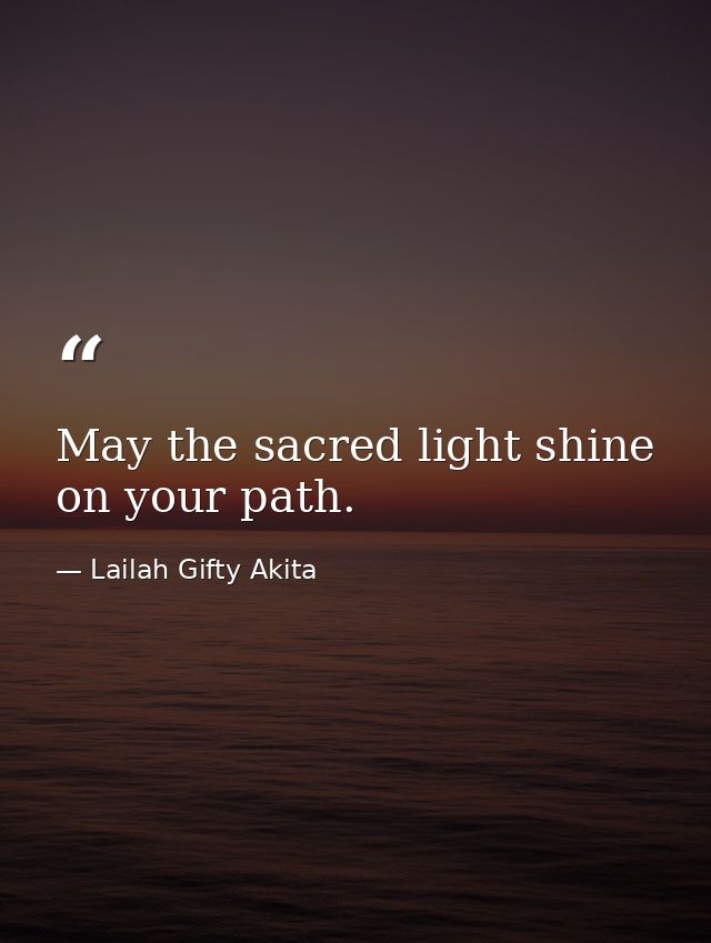 May the sacred light shine on your path. — Lailah Gifty Akita