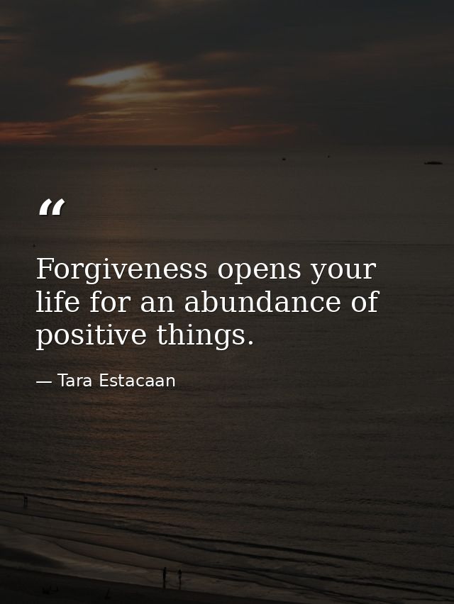 Forgiveness opens your life for an abundance of positive things. 　 — Tara Estacaan