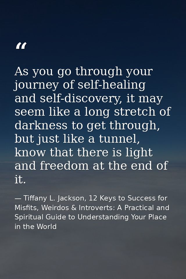 As you go through your journey of self-healing and self-discovery, it may seem like a long stretch of darkness to get th — Tiffany L. Jackson, 12 Keys to Success for Misfits, Weirdos & Introverts: A Practical and Spiritual Guide to Understanding Your Place in the World