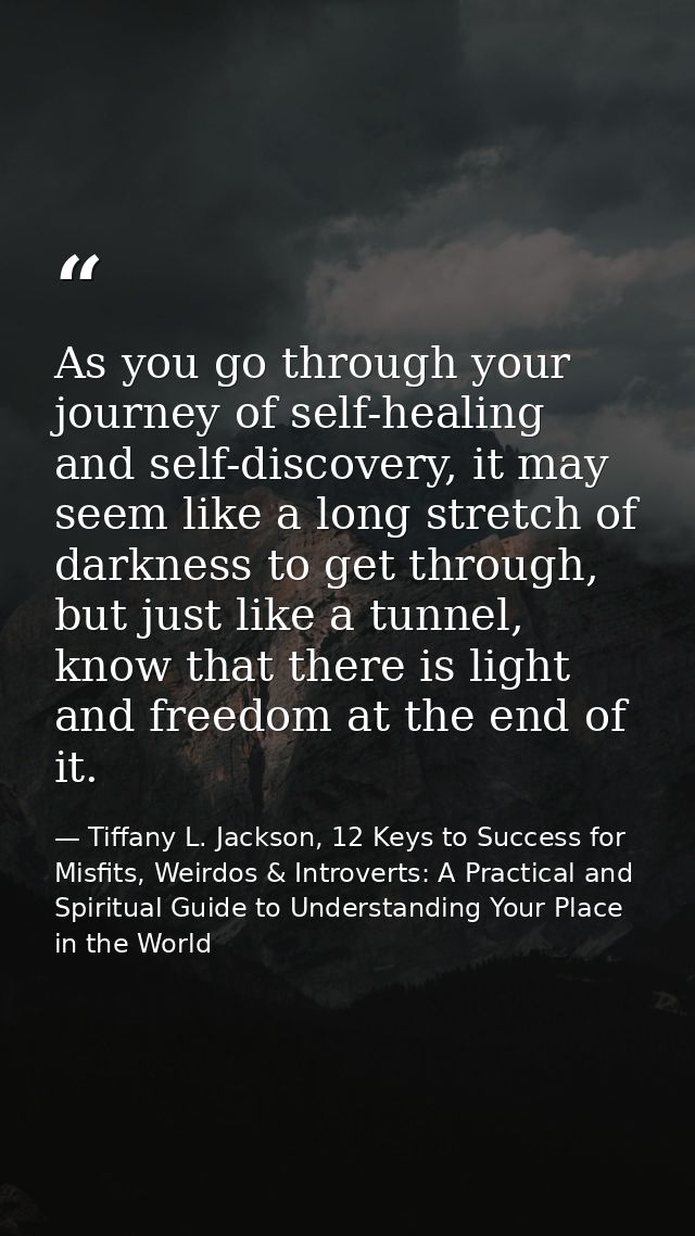 As you go through your journey of self-healing and self-discovery, it may seem like a long stretch of darkness to get th — Tiffany L. Jackson, 12 Keys to Success for Misfits, Weirdos & Introverts: A Practical and Spiritual Guide to Understanding Your Place in the World