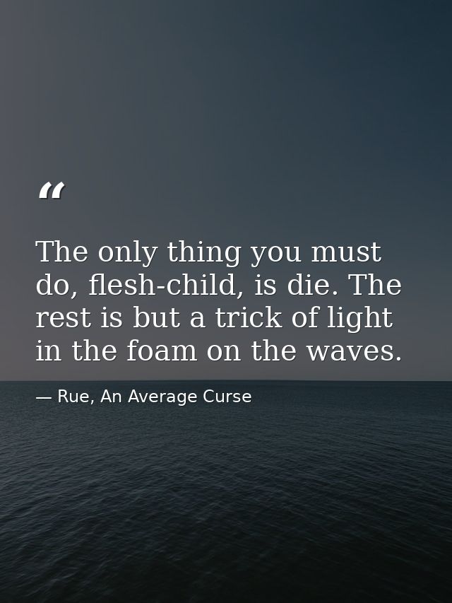 The only thing you must do, flesh-child, is die. The rest is but a trick of light in the foam on the waves. — Rue, An Average Curse