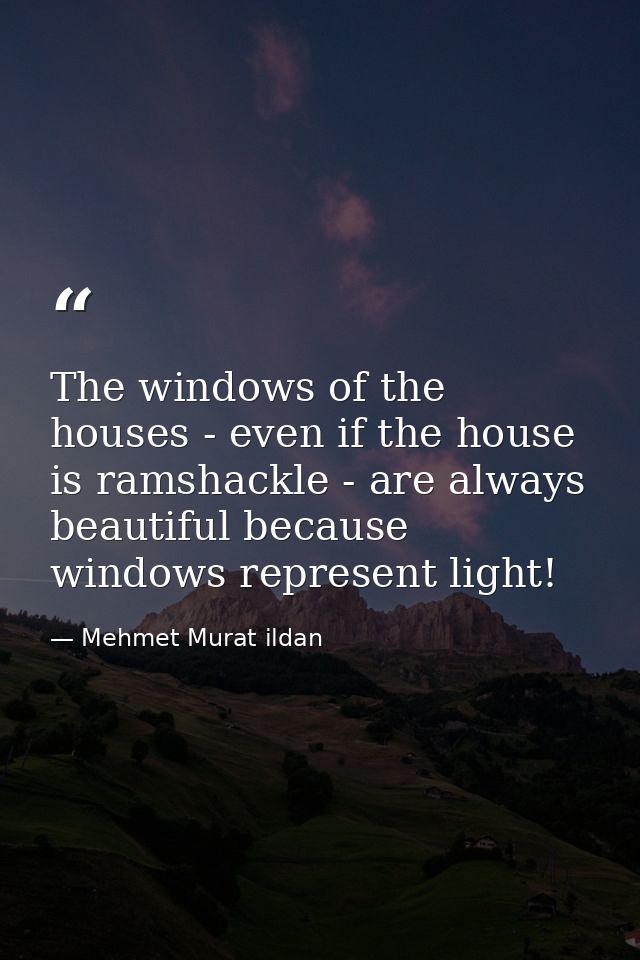 The windows of the houses - even if the house is ramshackle - are always beautiful because windows represent light! — Mehmet Murat ildan