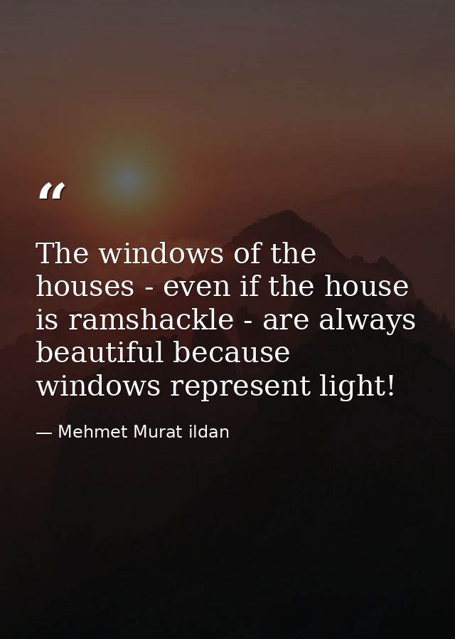 The windows of the houses - even if the house is ramshackle - are always beautiful because windows represent light! — Mehmet Murat ildan