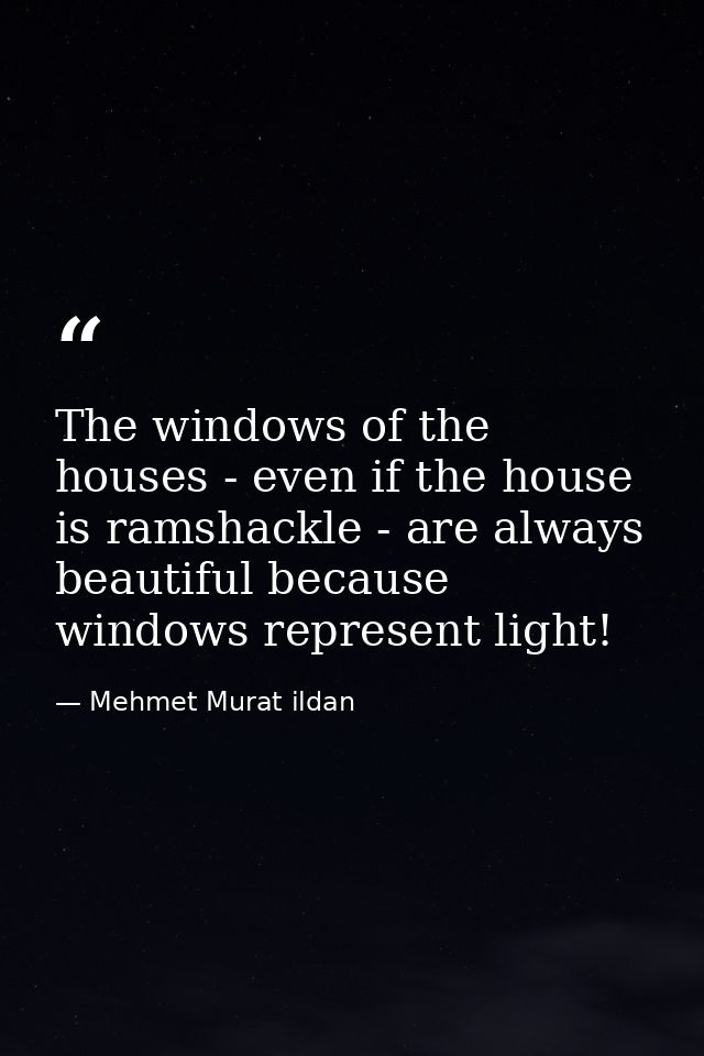The windows of the houses - even if the house is ramshackle - are always beautiful because windows represent light! — Mehmet Murat ildan