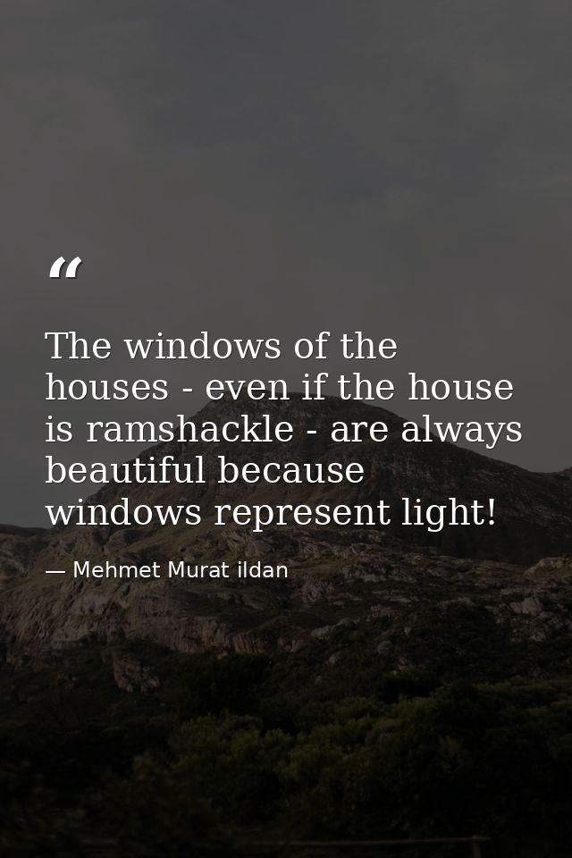 The windows of the houses - even if the house is ramshackle - are always beautiful because windows represent light! — Mehmet Murat ildan