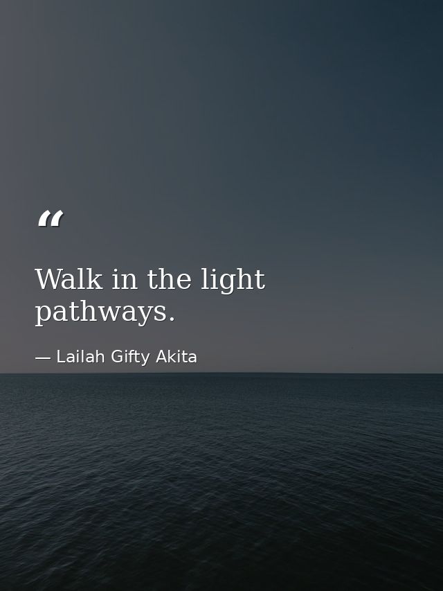 Walk in the light pathways. — Lailah Gifty Akita