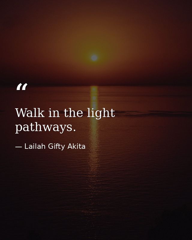 Walk in the light pathways. — Lailah Gifty Akita