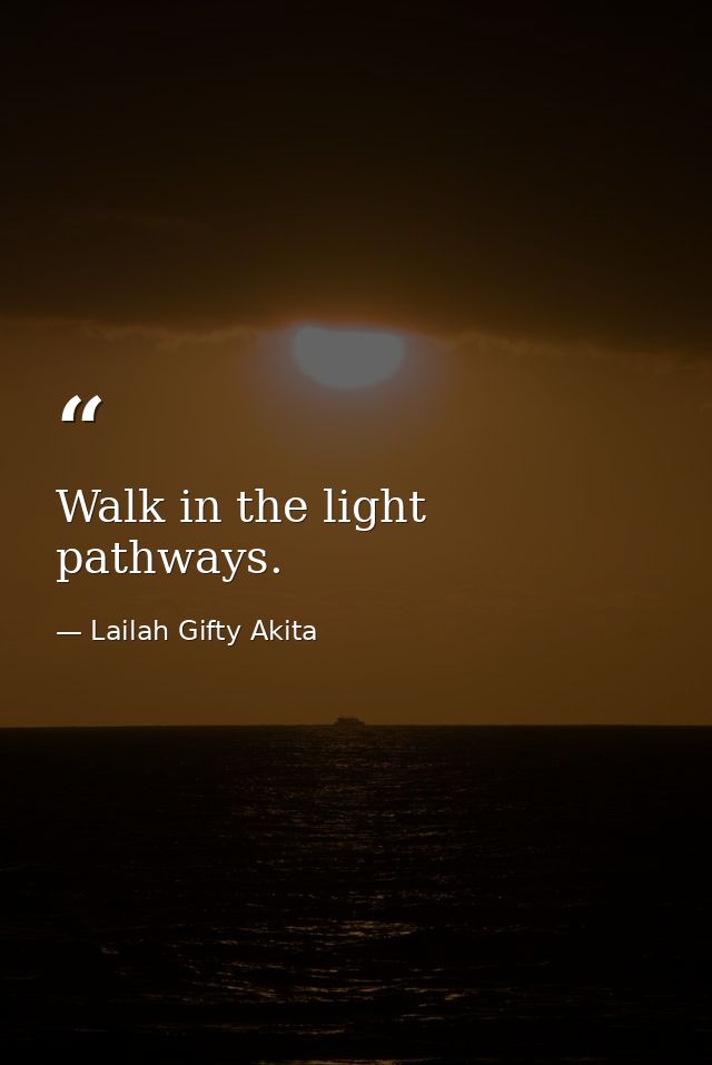 Walk in the light pathways. — Lailah Gifty Akita