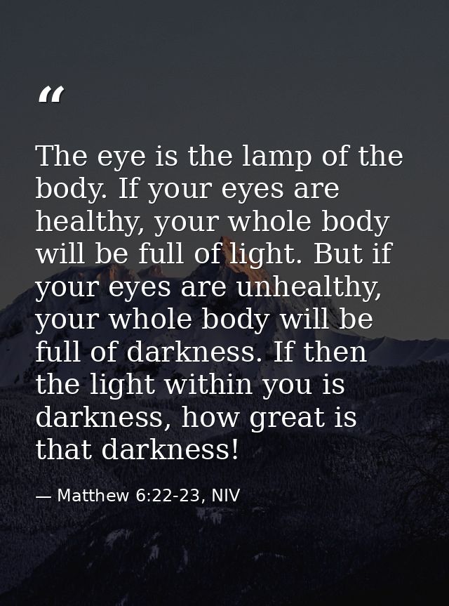 The eye is the lamp of the body. If your eyes are healthy, your whole body will be full of light. But if your eyes are u — Matthew 6:22-23, NIV