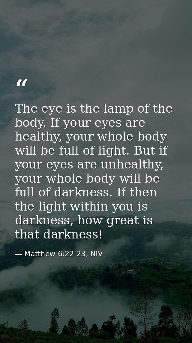 The eye is the lamp of the body. If your eyes are healthy, your whole body will be full of light. But if your eyes are u — Matthew 6:22-23, NIV