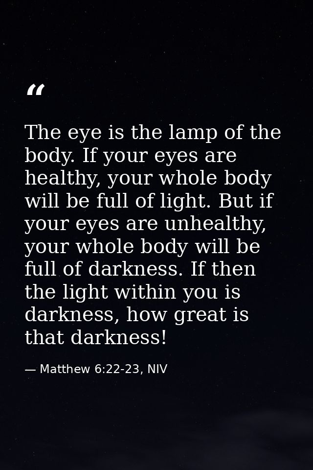 The eye is the lamp of the body. If your eyes are healthy, your whole body will be full of light. But if your eyes are u — Matthew 6:22-23, NIV