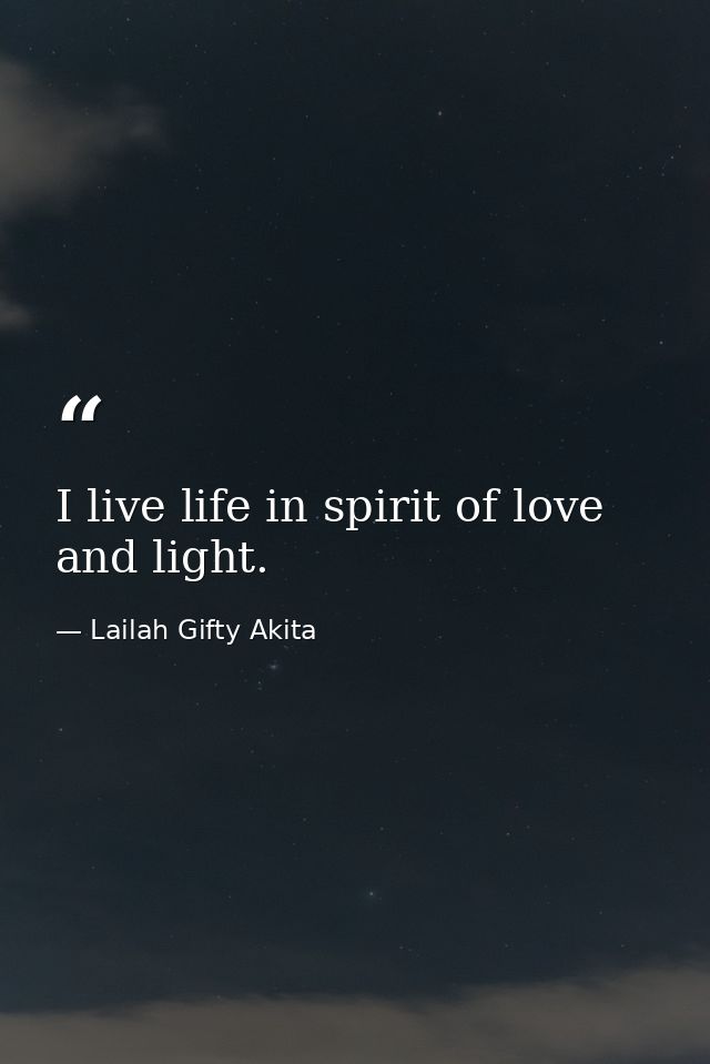 I live life in spirit of love and light. — Lailah Gifty Akita