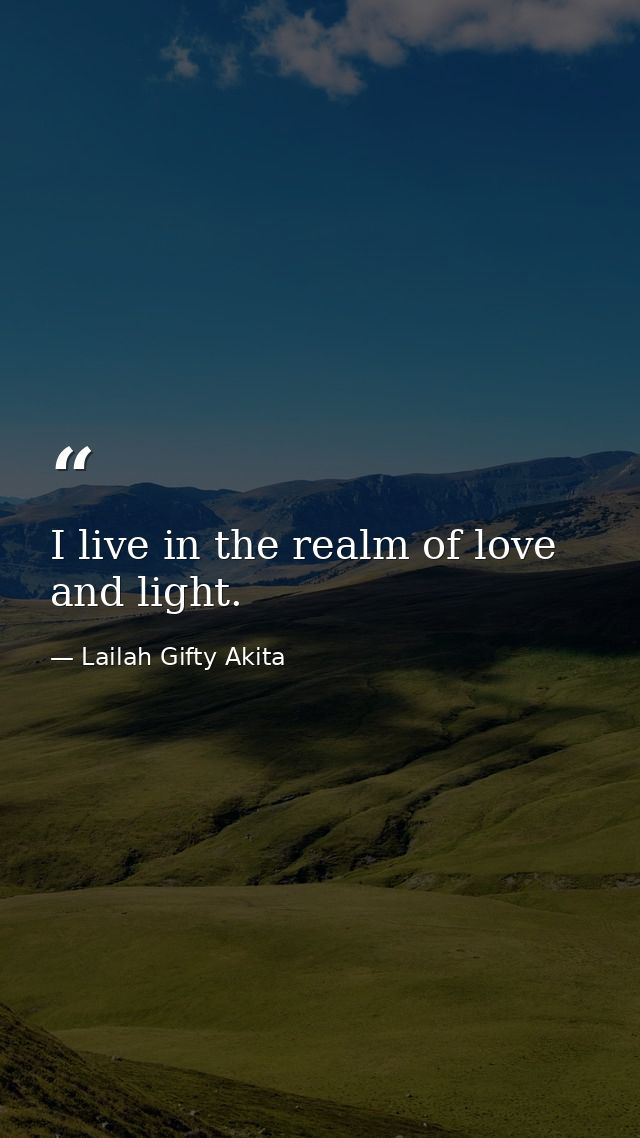 I live in the realm of love and light. — Lailah Gifty Akita