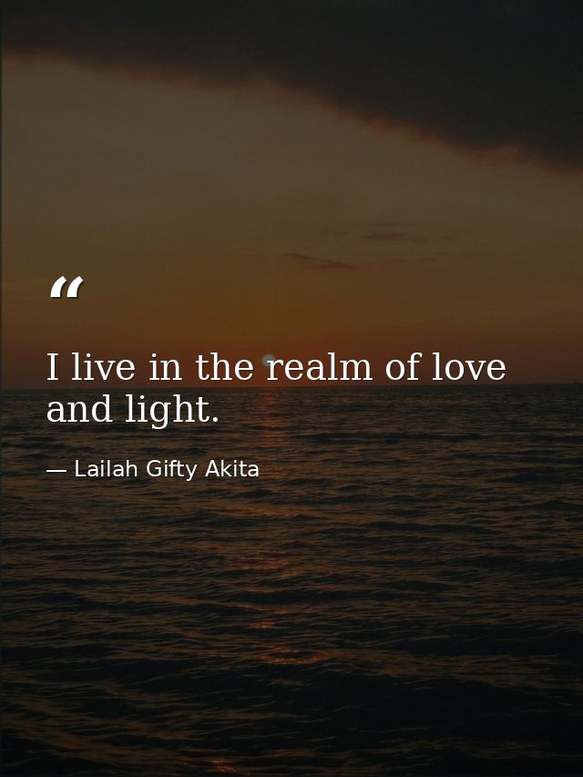 I live in the realm of love and light. — Lailah Gifty Akita
