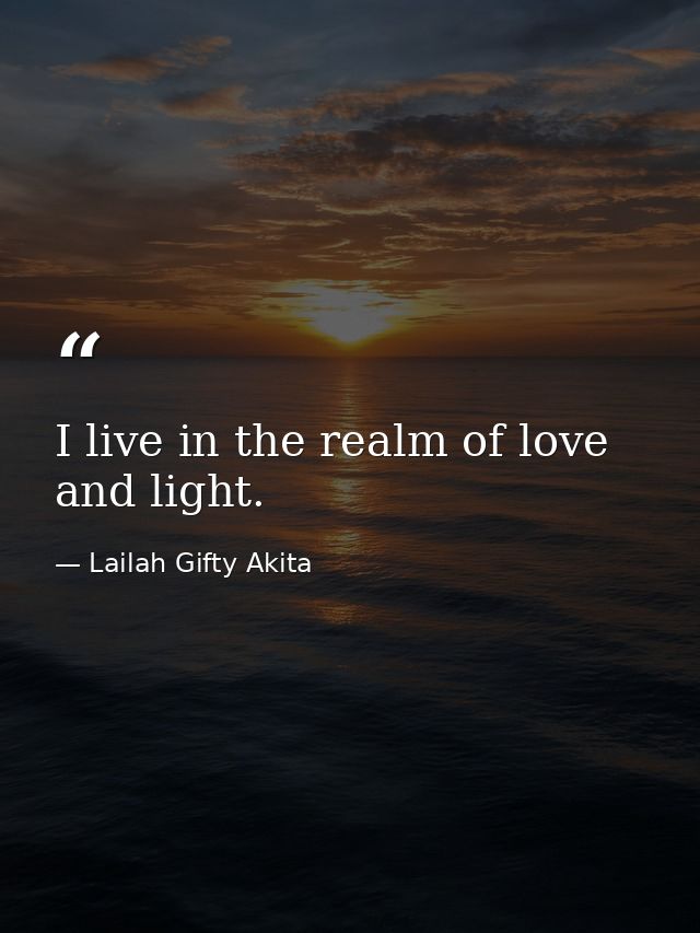 I live in the realm of love and light. — Lailah Gifty Akita