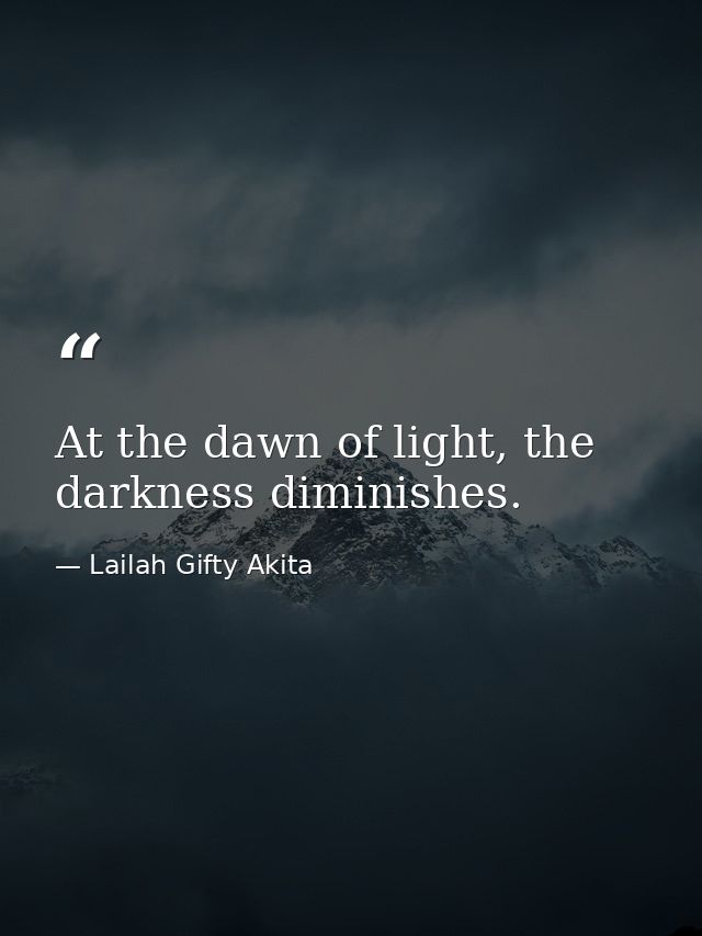 At the dawn of light, the darkness diminishes. — Lailah Gifty Akita