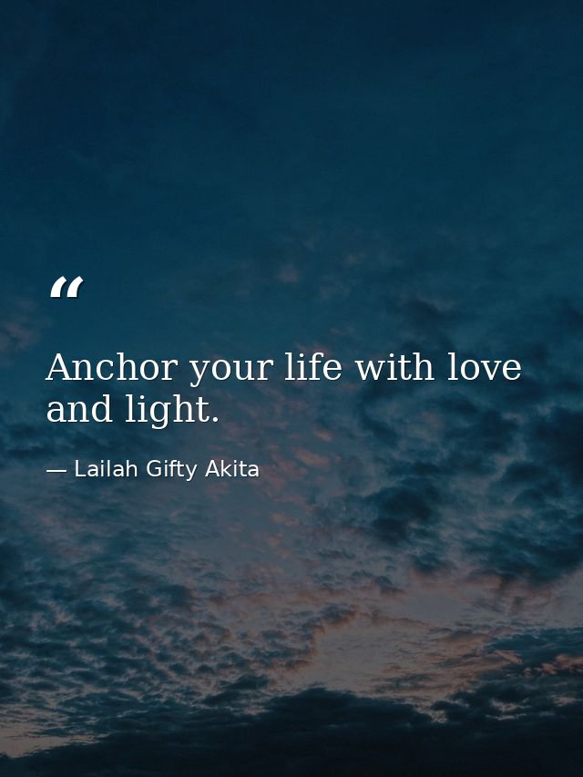 Anchor your life with love and light. — Lailah Gifty Akita