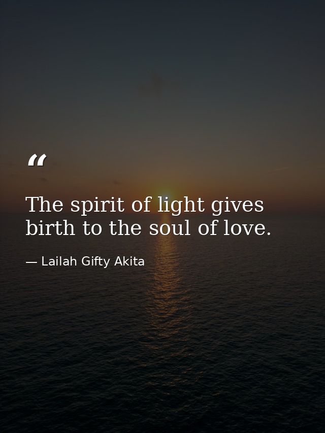 The spirit of light gives birth to the soul of love. — Lailah Gifty Akita