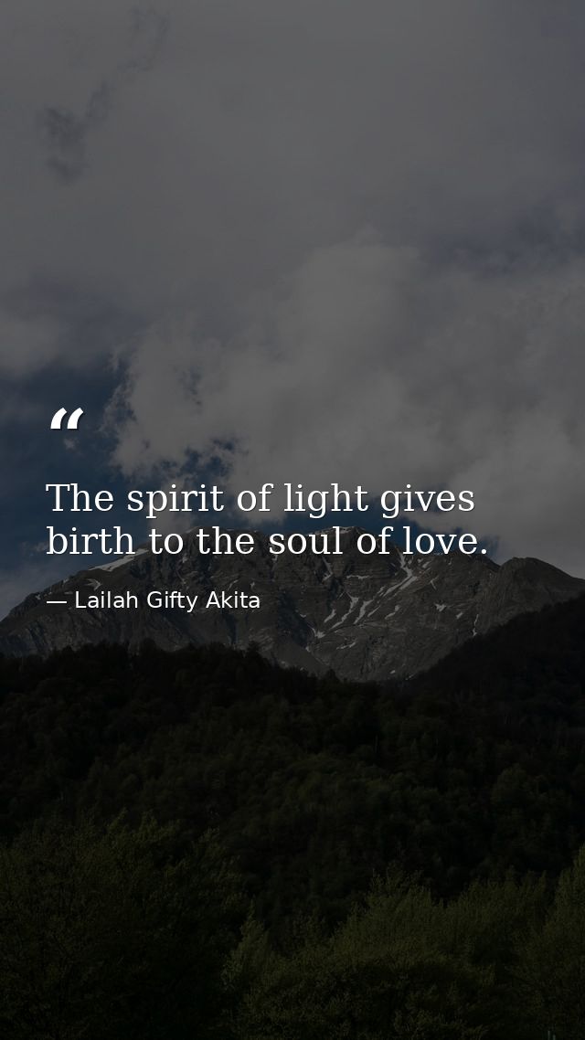 The spirit of light gives birth to the soul of love. — Lailah Gifty Akita