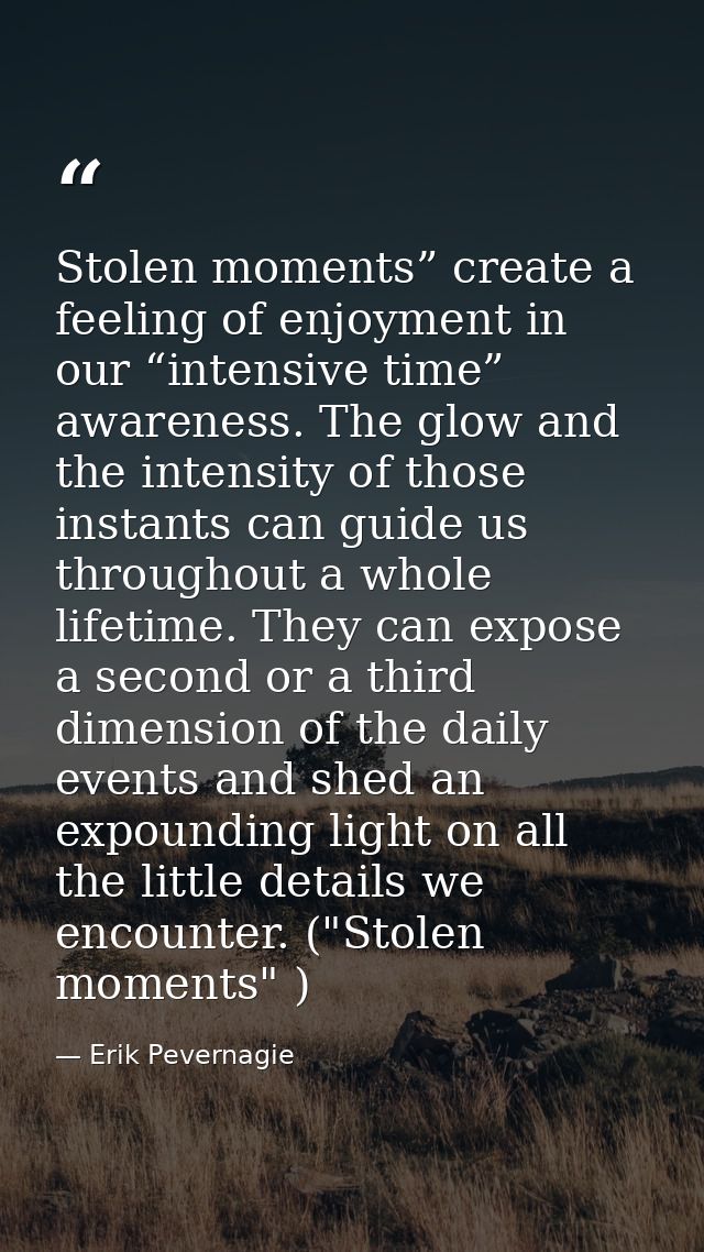 Stolen moments” create a feeling of enjoyment in our “intensive time” awareness. The glow and the intensity of those ins — Erik Pevernagie