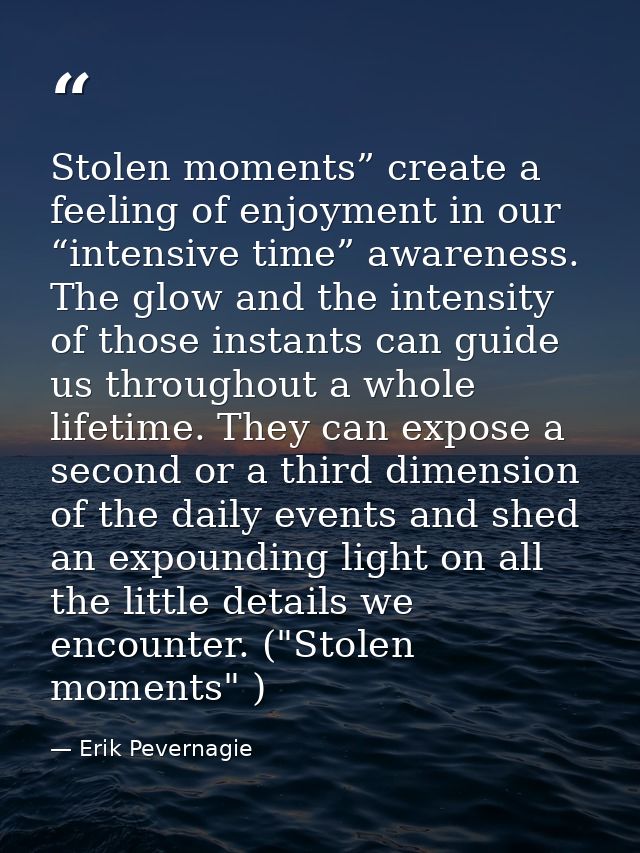Stolen moments” create a feeling of enjoyment in our “intensive time” awareness. The glow and the intensity of those ins — Erik Pevernagie
