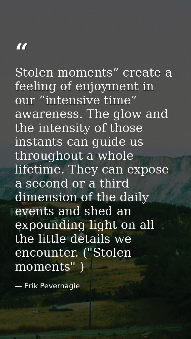 Stolen moments” create a feeling of enjoyment in our “intensive time” awareness. The glow and the intensity of those ins — Erik Pevernagie