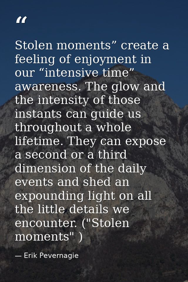 Stolen moments” create a feeling of enjoyment in our “intensive time” awareness. The glow and the intensity of those ins — Erik Pevernagie