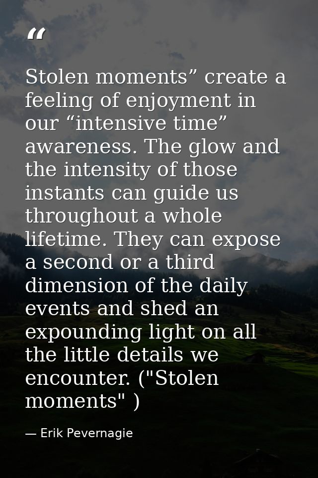 Stolen moments” create a feeling of enjoyment in our “intensive time” awareness. The glow and the intensity of those ins — Erik Pevernagie