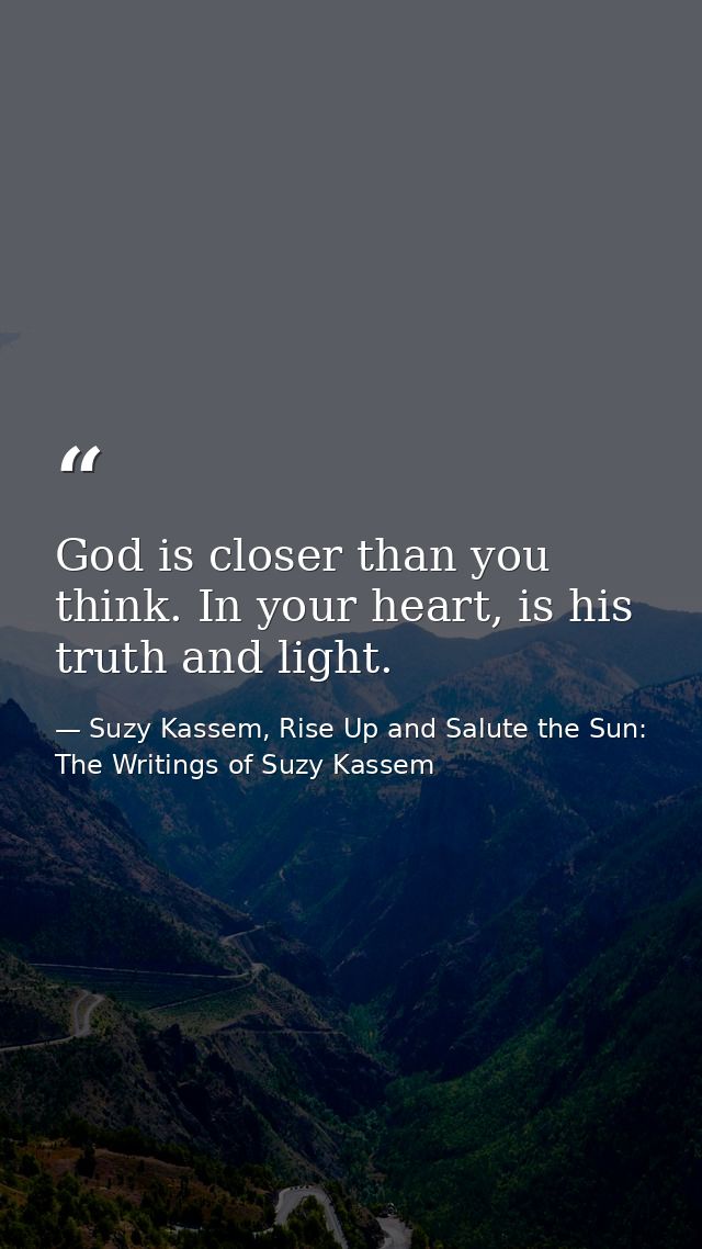 God is closer than you think. In your heart, is his truth and light. — Suzy Kassem, Rise Up and Salute the Sun: The Writings of Suzy Kassem