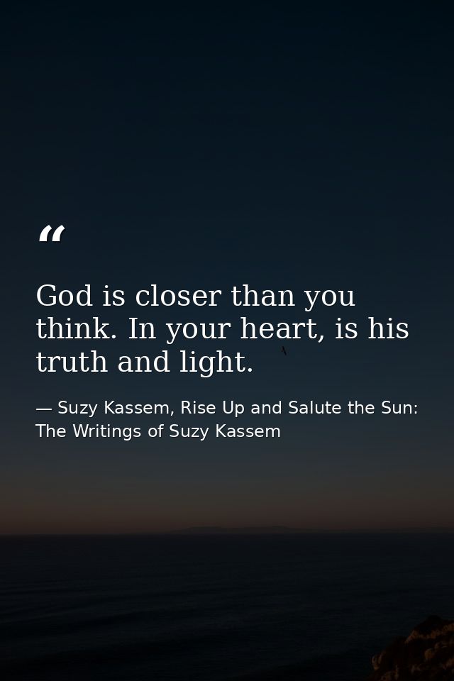 God is closer than you think. In your heart, is his truth and light. — Suzy Kassem, Rise Up and Salute the Sun: The Writings of Suzy Kassem