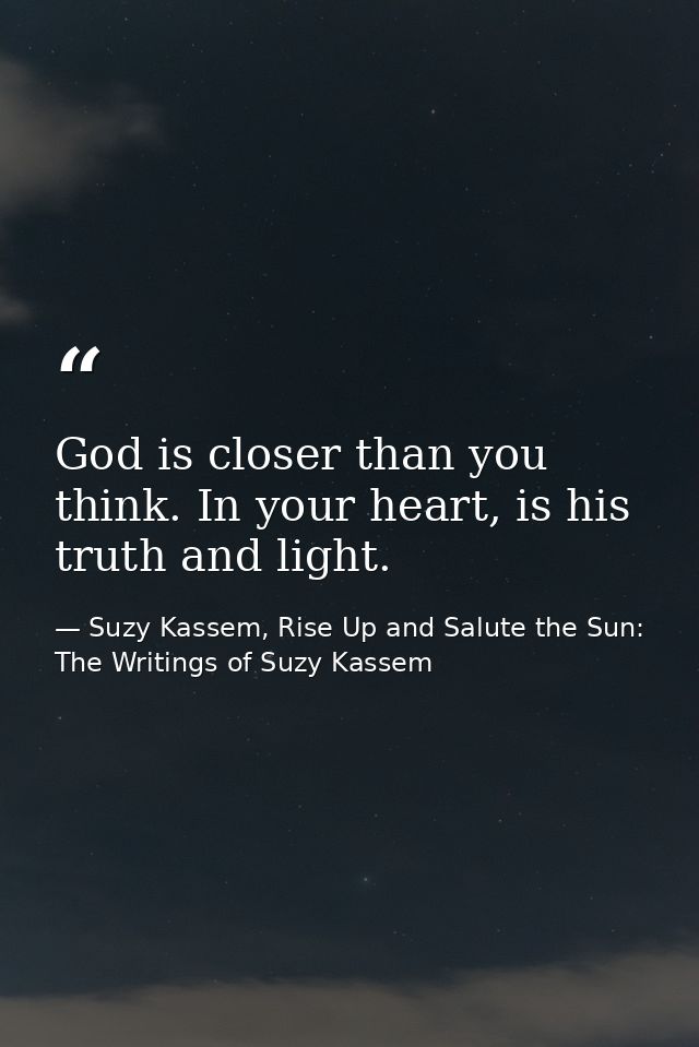 God is closer than you think. In your heart, is his truth and light. — Suzy Kassem, Rise Up and Salute the Sun: The Writings of Suzy Kassem