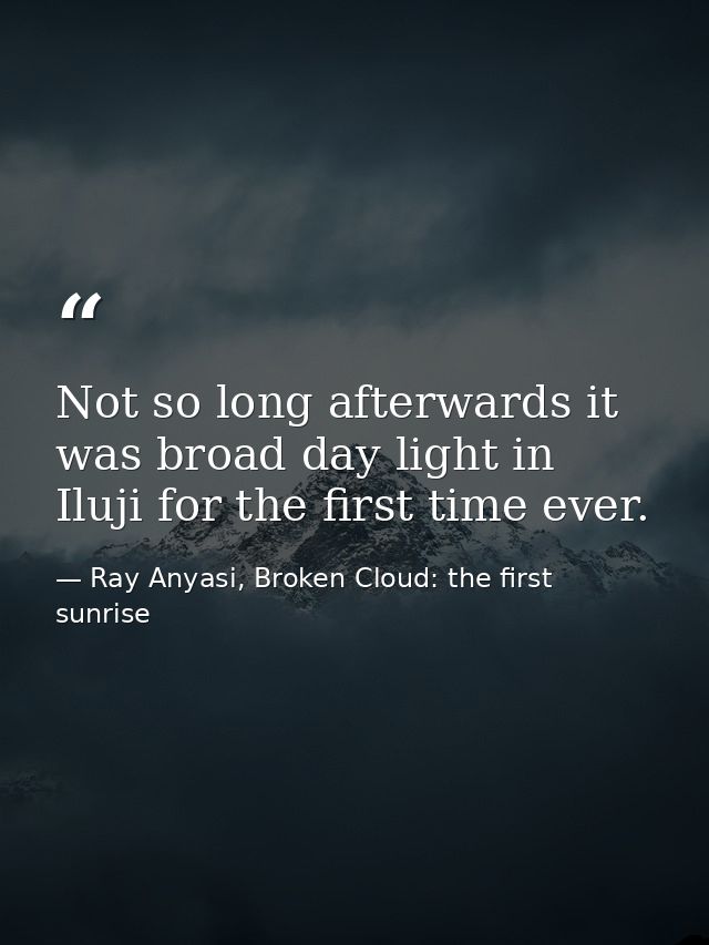 Not so long afterwards it was broad day light in Iluji for the first time ever. — Ray Anyasi, Broken Cloud: the first sunrise