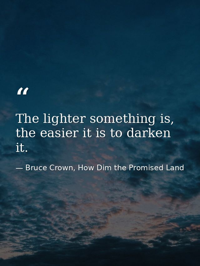 The lighter something is, the easier it is to darken it. — Bruce Crown, How Dim the Promised Land