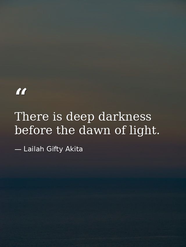 There is deep darkness before the dawn of light. — Lailah Gifty Akita
