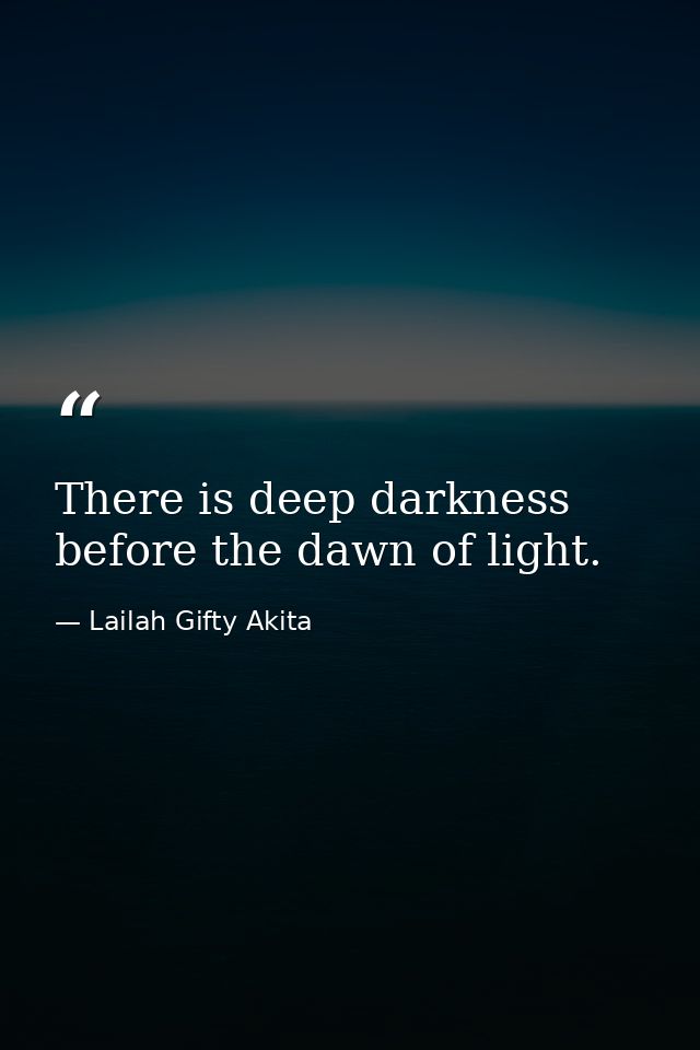 There is deep darkness before the dawn of light. — Lailah Gifty Akita