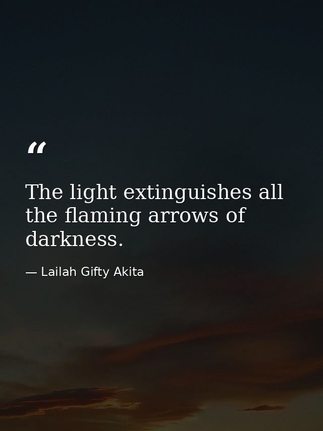The light extinguishes all the flaming arrows of darkness. — Lailah Gifty Akita