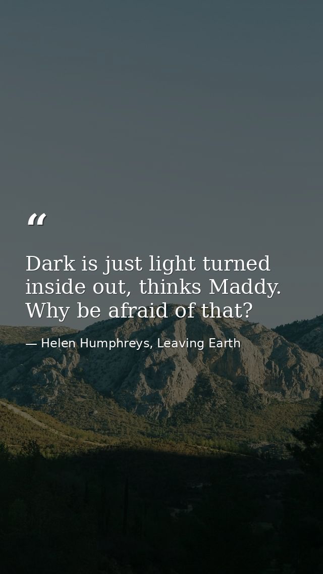 Dark is just light turned inside out, thinks Maddy. Why be afraid of that? — Helen Humphreys, Leaving Earth