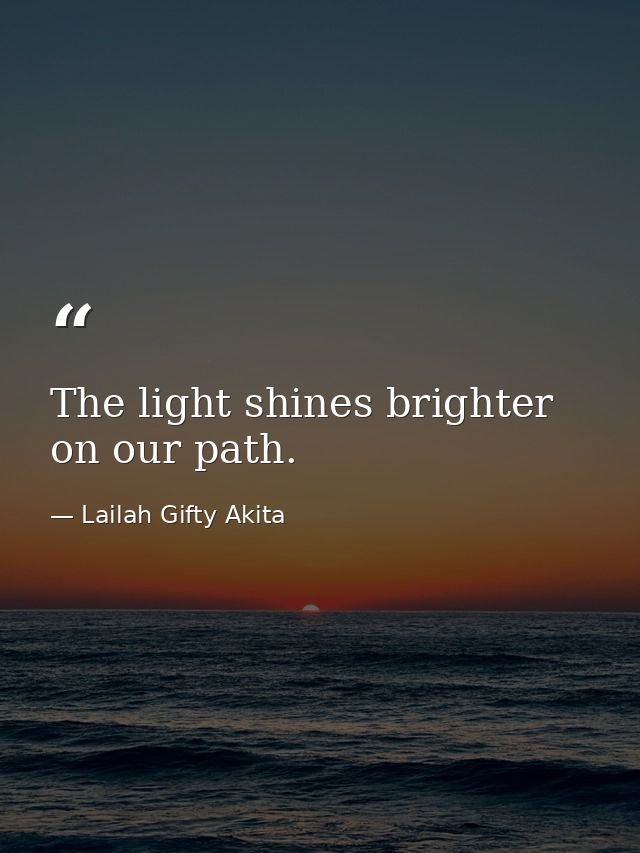 The light shines brighter on our path. — Lailah Gifty Akita