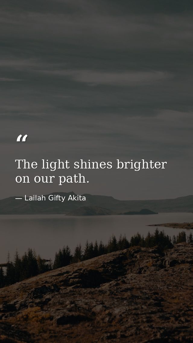 The light shines brighter on our path. — Lailah Gifty Akita