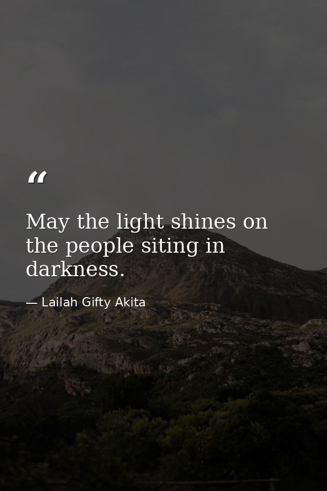 May the light shines on the people siting in darkness. — Lailah Gifty Akita