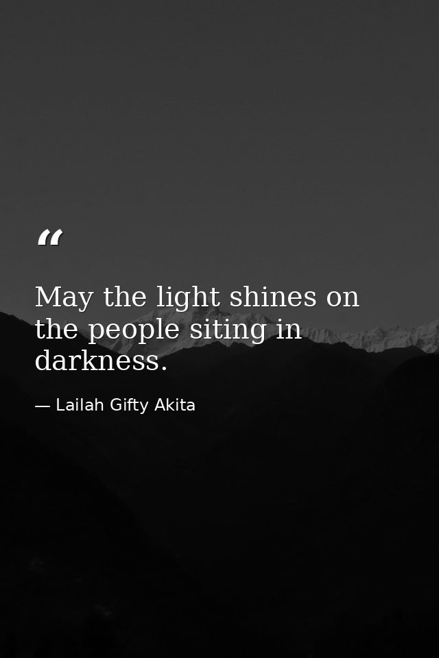 May the light shines on the people siting in darkness. — Lailah Gifty Akita