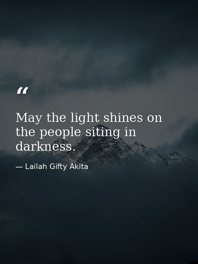 May the light shines on the people siting in darkness. — Lailah Gifty Akita