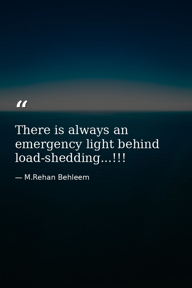 There is always an emergency light behind load-shedding...!!! — M.Rehan Behleem